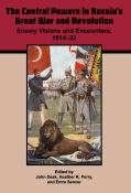 Volume 7: The Central Powers in Russia’s Great War and Revolution: Enemy Visions and Encounters, 1914–22